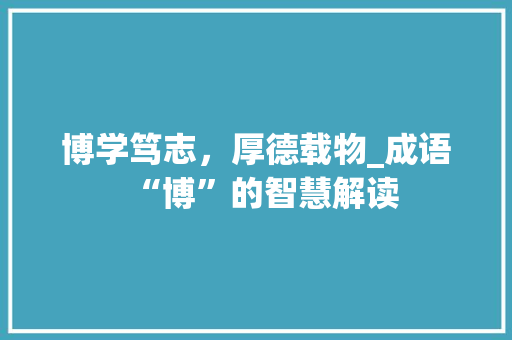 博学笃志，厚德载物_成语“博”的智慧解读