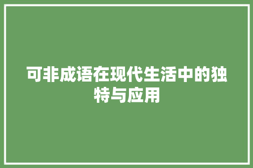 可非成语在现代生活中的独特与应用