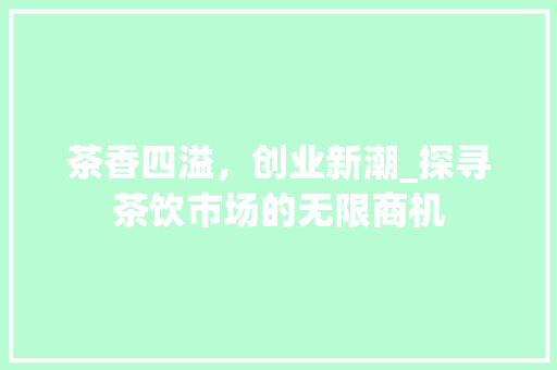 茶香四溢，创业新潮_探寻茶饮市场的无限商机