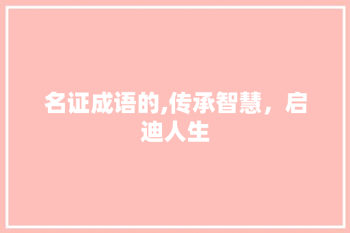 名证成语的,传承智慧，启迪人生