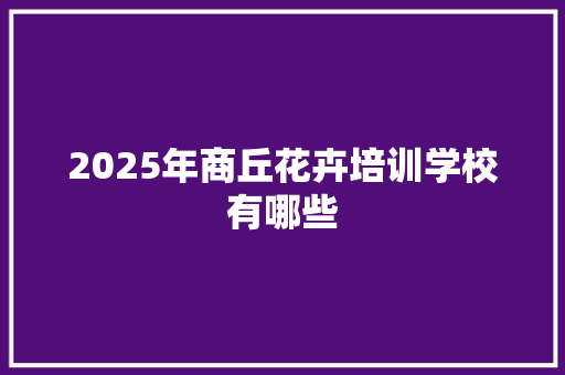 2025年商丘花卉培训学校有哪些
