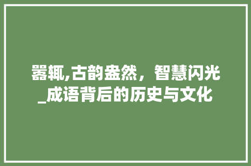 嚣辄,古韵盎然，智慧闪光_成语背后的历史与文化
