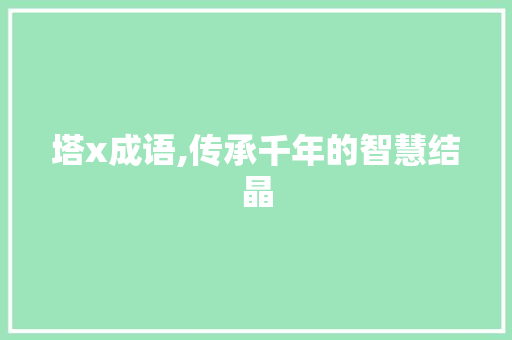 塔x成语,传承千年的智慧结晶