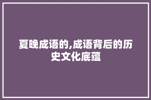 夏晚成语的,成语背后的历史文化底蕴