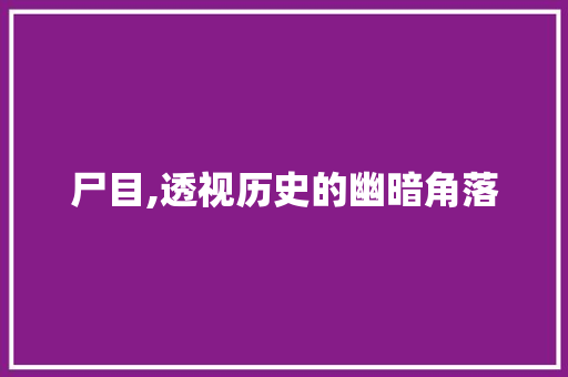 尸目,透视历史的幽暗角落