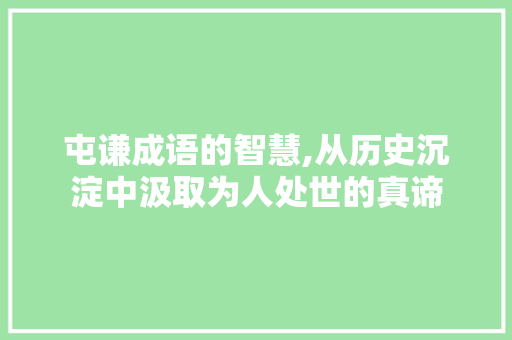 屯谦成语的智慧,从历史沉淀中汲取为人处世的真谛