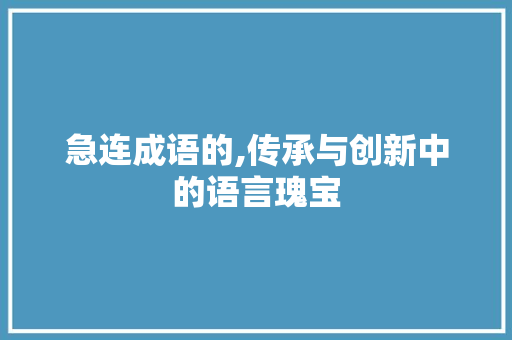 急连成语的,传承与创新中的语言瑰宝