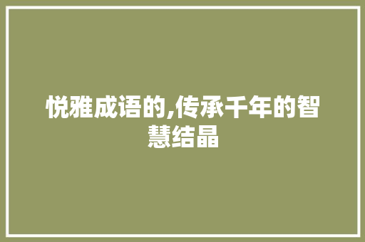 悦雅成语的,传承千年的智慧结晶