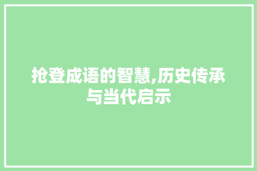 抢登成语的智慧,历史传承与当代启示
