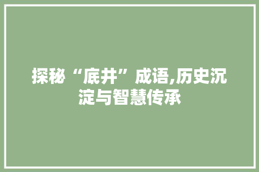 探秘“底井”成语,历史沉淀与智慧传承