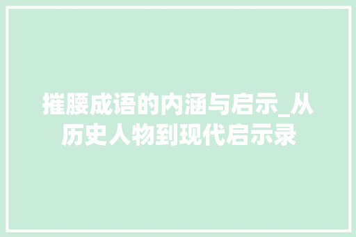 摧腰成语的内涵与启示_从历史人物到现代启示录
