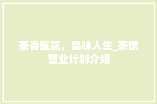 茶香氤氲，品味人生_茶馆营业计划介绍