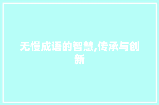 无慢成语的智慧,传承与创新