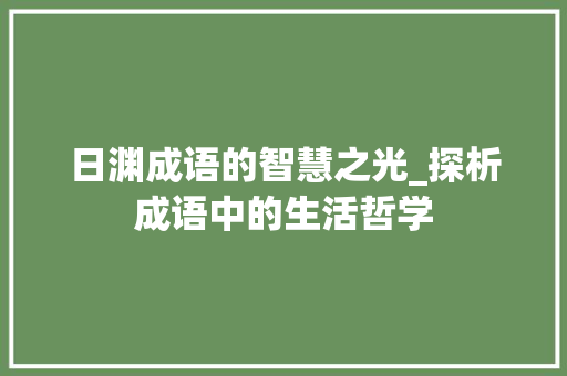 日渊成语的智慧之光_探析成语中的生活哲学