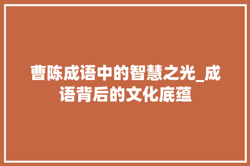 曹陈成语中的智慧之光_成语背后的文化底蕴