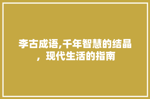 李古成语,千年智慧的结晶，现代生活的指南
