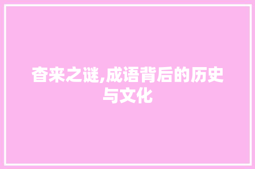 杳来之谜,成语背后的历史与文化