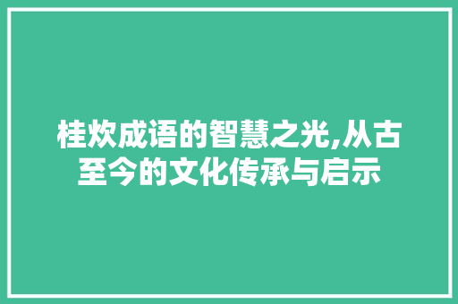 桂炊成语的智慧之光,从古至今的文化传承与启示