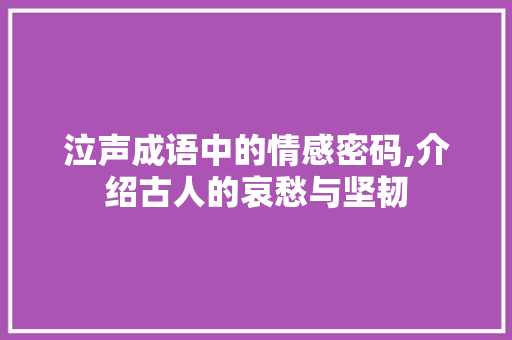 泣声成语中的情感密码,介绍古人的哀愁与坚韧