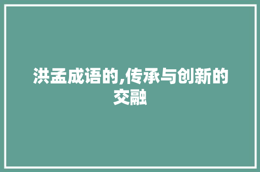 洪孟成语的,传承与创新的交融