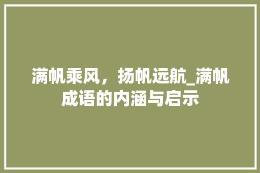 满帆乘风，扬帆远航_满帆成语的内涵与启示