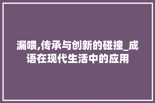 漏喂,传承与创新的碰撞_成语在现代生活中的应用
