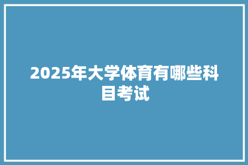 2025年大学体育有哪些科目考试
