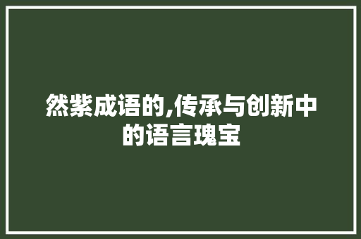 然紫成语的,传承与创新中的语言瑰宝