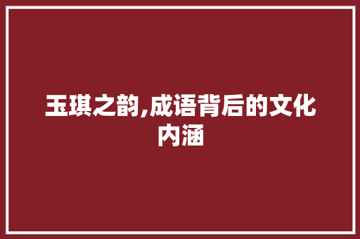 玉琪之韵,成语背后的文化内涵