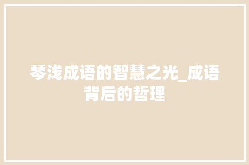 琴浅成语的智慧之光_成语背后的哲理