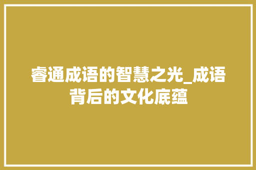 睿通成语的智慧之光_成语背后的文化底蕴