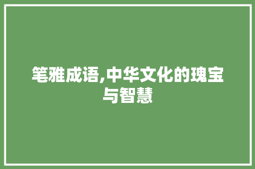 笔雅成语,中华文化的瑰宝与智慧