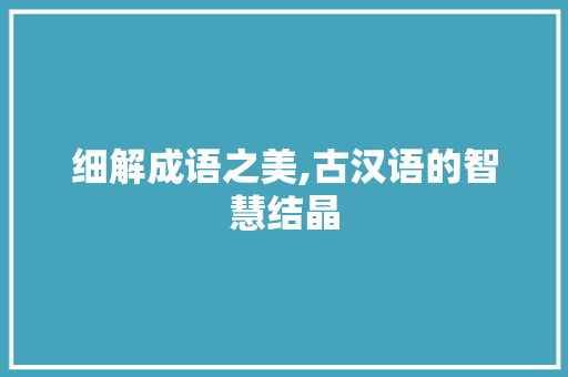 细解成语之美,古汉语的智慧结晶