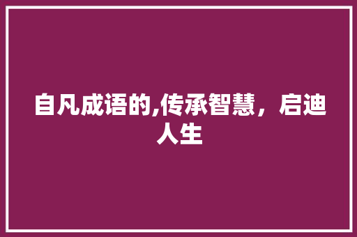自凡成语的,传承智慧，启迪人生