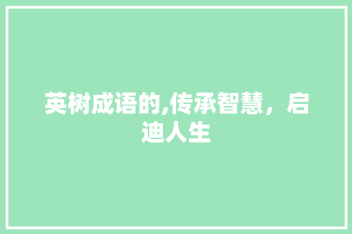 英树成语的,传承智慧，启迪人生