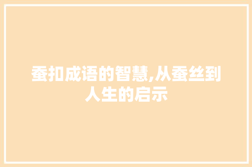 蚕扣成语的智慧,从蚕丝到人生的启示