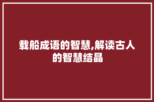 载船成语的智慧,解读古人的智慧结晶