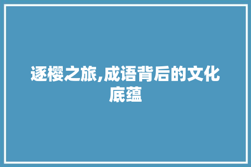 逐樱之旅,成语背后的文化底蕴