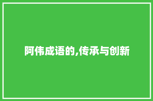 阿伟成语的,传承与创新