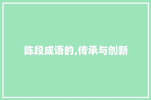 陈段成语的,传承与创新