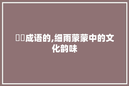 霂霂成语的,细雨蒙蒙中的文化韵味