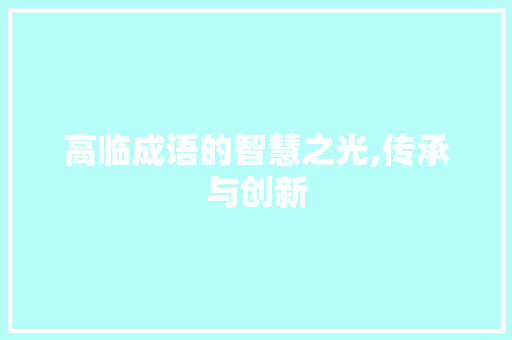 高临成语的智慧之光,传承与创新