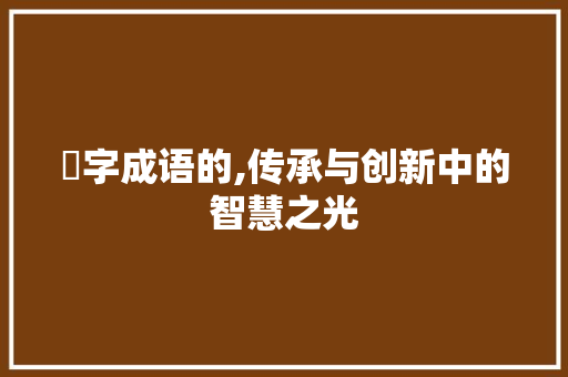 鴐字成语的,传承与创新中的智慧之光