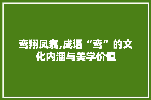 鸾翔凤翥,成语“鸾”的文化内涵与美学价值