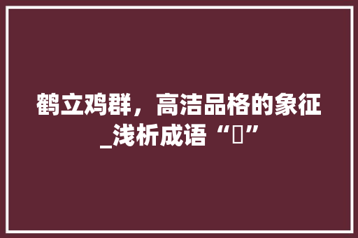 鹤立鸡群，高洁品格的象征_浅析成语“鶕”