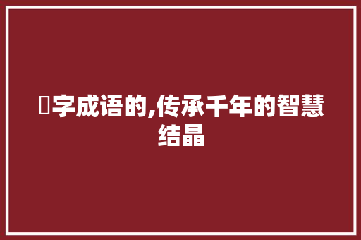龑字成语的,传承千年的智慧结晶