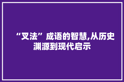 “叉法”成语的智慧,从历史渊源到现代启示