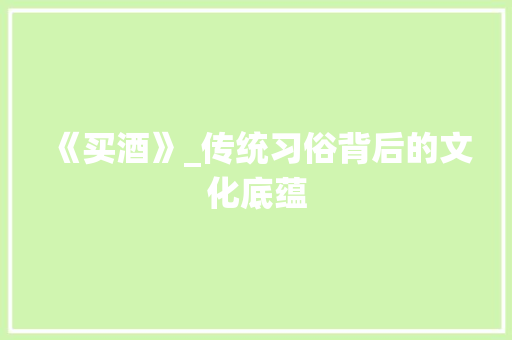 《买酒》_传统习俗背后的文化底蕴