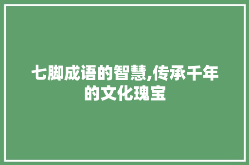 七脚成语的智慧,传承千年的文化瑰宝