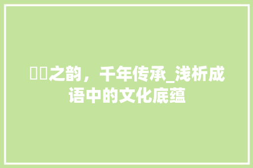 嬛嬛之韵，千年传承_浅析成语中的文化底蕴